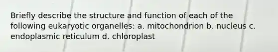 Briefly describe the structure and function of each of the following eukaryotic organelles: a. mitochondrion b. nucleus c. endoplasmic reticulum d. chloroplast