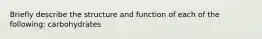 Briefly describe the structure and function of each of the following: carbohydrates