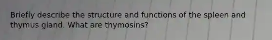 Briefly describe the structure and functions of the spleen and thymus gland. What are thymosins?