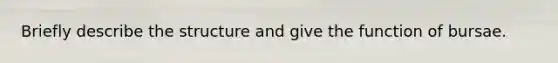 Briefly describe the structure and give the function of bursae.
