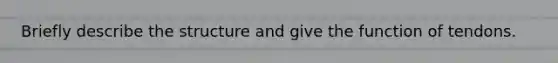 Briefly describe the structure and give the function of tendons.