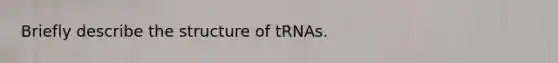 Briefly describe the structure of tRNAs.