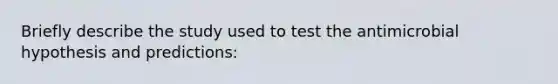 Briefly describe the study used to test the antimicrobial hypothesis and predictions: