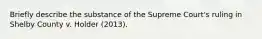 Briefly describe the substance of the Supreme Court's ruling in Shelby County v. Holder (2013).