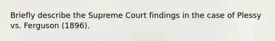 Briefly describe the Supreme Court findings in the case of Plessy vs. Ferguson (1896).