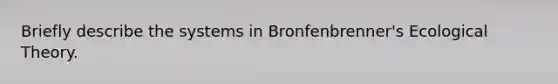 Briefly describe the systems in Bronfenbrenner's Ecological Theory.