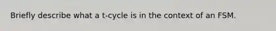 Briefly describe what a t-cycle is in the context of an FSM.