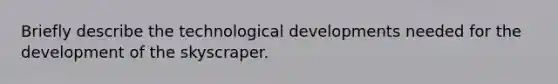 Briefly describe the technological developments needed for the development of the skyscraper.