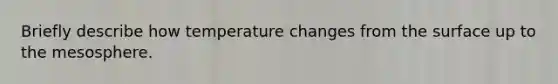 Briefly describe how temperature changes from the surface up to the mesosphere.