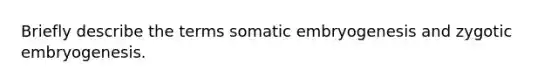 Briefly describe the terms somatic embryogenesis and zygotic embryogenesis.