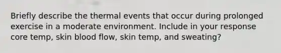 Briefly describe the thermal events that occur during prolonged exercise in a moderate environment. Include in your response core temp, skin blood flow, skin temp, and sweating?