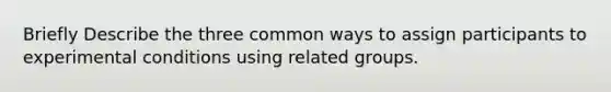 Briefly Describe the three common ways to assign participants to experimental conditions using related groups.