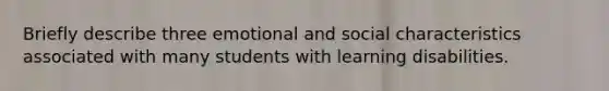 Briefly describe three emotional and social characteristics associated with many students with learning disabilities.