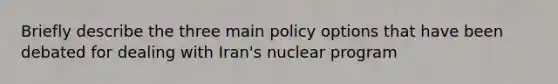 Briefly describe the three main policy options that have been debated for dealing with Iran's nuclear program