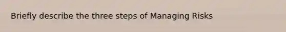 Briefly describe the three steps of Managing Risks