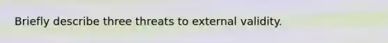 Briefly describe three threats to external validity.