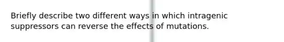 Briefly describe two different ways in which intragenic suppressors can reverse the effects of mutations.