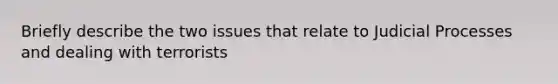 Briefly describe the two issues that relate to Judicial Processes and dealing with terrorists
