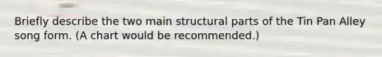 Briefly describe the two main structural parts of the Tin Pan Alley song form. (A chart would be recommended.)