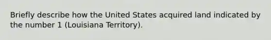 Briefly describe how the United States acquired land indicated by the number 1 (Louisiana Territory).