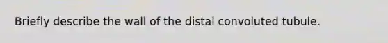 Briefly describe the wall of the distal convoluted tubule.