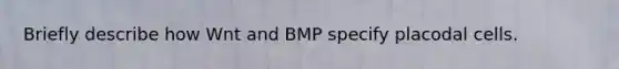 Briefly describe how Wnt and BMP specify placodal cells.