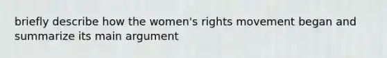 briefly describe how the women's rights movement began and summarize its main argument