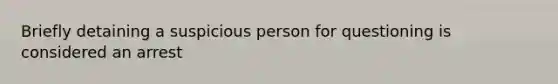 Briefly detaining a suspicious person for questioning is considered an arrest