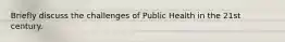 Briefly discuss the challenges of Public Health in the 21st century.