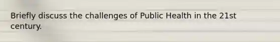 Briefly discuss the challenges of Public Health in the 21st century.