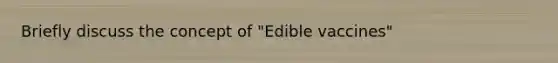 Briefly discuss the concept of "Edible vaccines"