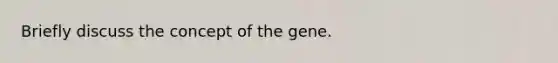 Briefly discuss the concept of the gene.