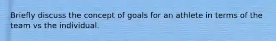 Briefly discuss the concept of goals for an athlete in terms of the team vs the individual.