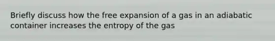 Briefly discuss how the free expansion of a gas in an adiabatic container increases the entropy of the gas