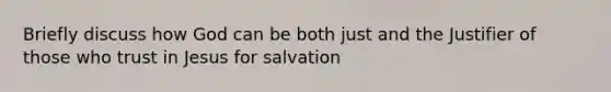 Briefly discuss how God can be both just and the Justifier of those who trust in Jesus for salvation