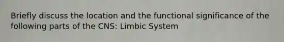 Briefly discuss the location and the functional significance of the following parts of the CNS: Limbic System