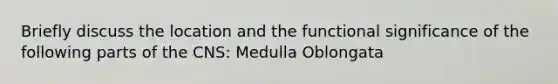 Briefly discuss the location and the functional significance of the following parts of the CNS: Medulla Oblongata