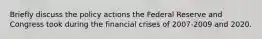 Briefly discuss the policy actions the Federal Reserve and Congress took during the financial crises of 2007-2009 and 2020.