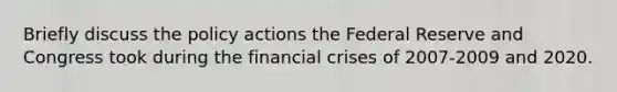 Briefly discuss the policy actions the Federal Reserve and Congress took during the financial crises of 2007-2009 and 2020.