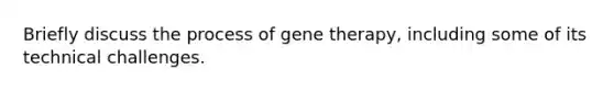 Briefly discuss the process of gene therapy, including some of its technical challenges.