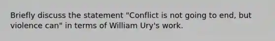 Briefly discuss the statement "Conflict is not going to end, but violence can" in terms of William Ury's work.