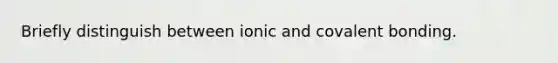 Briefly distinguish between ionic and covalent bonding.