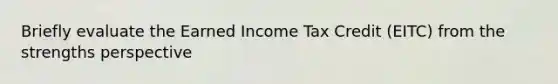 Briefly evaluate the Earned Income Tax Credit (EITC) from the strengths perspective