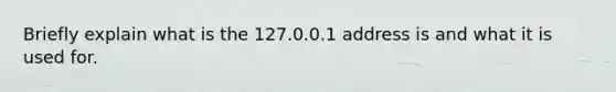 Briefly explain what is the 127.0.0.1 address is and what it is used for.