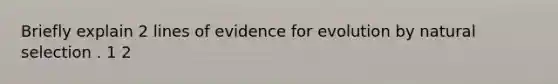 Briefly explain 2 lines of evidence for evolution by natural selection . 1 2