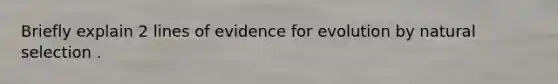 Briefly explain 2 lines of evidence for evolution by natural selection .