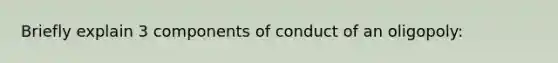 Briefly explain 3 components of conduct of an oligopoly: