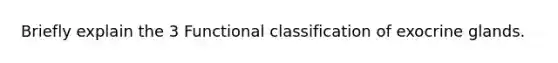 Briefly explain the 3 Functional classification of exocrine glands.