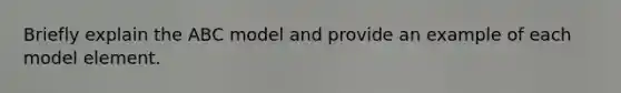 Briefly explain the ABC model and provide an example of each model element.