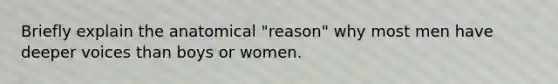 Briefly explain the anatomical "reason" why most men have deeper voices than boys or women.